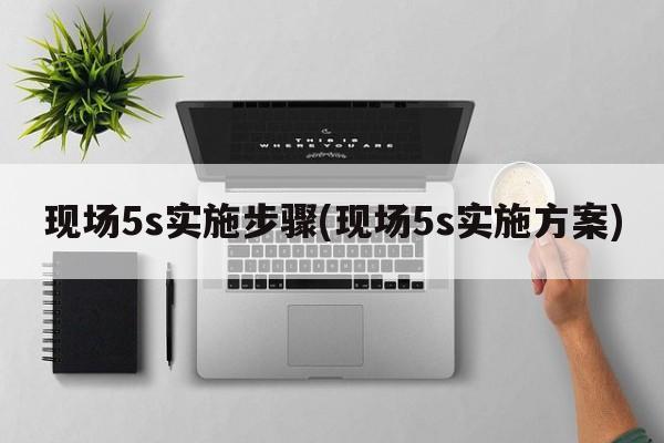 现场5s实施步骤(现场5s实施方案)